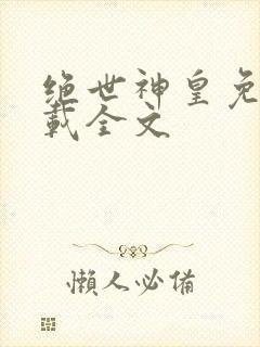 绝世神皇免费下载全文