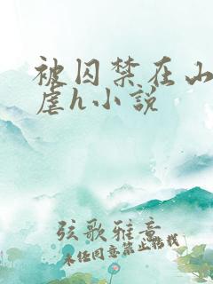 被囚禁在山村淫虐h小说