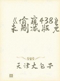 《偷窥438》未删减版免费