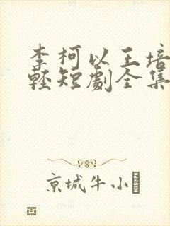 李柯以王培延年轻短剧全集