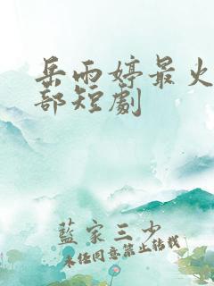 岳雨婷最火的三部短剧