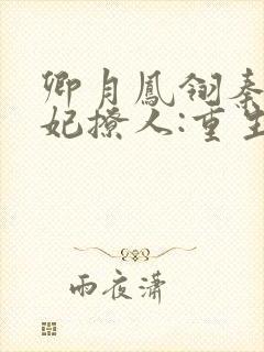 卿月凤翎秦晚医妃撩人:重生嫡女不好惹