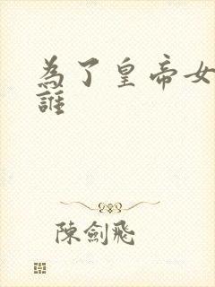 为了皇帝女主是谁