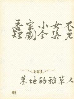 吾家小女不好惹短剧全集免费观看