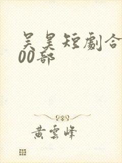 吴昊短剧合集100部