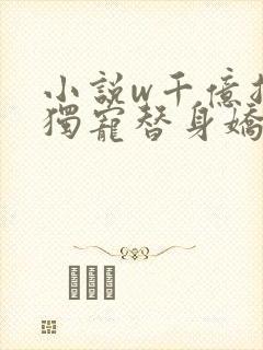 小说w千亿总裁独宠替身娇妻》