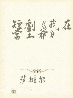 短剧《我在古代当王爷》