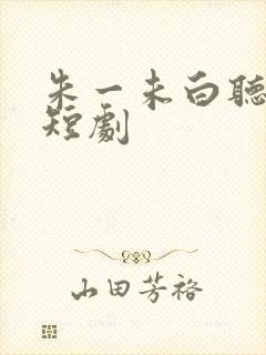 朱一未白听怡的短剧