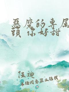 恶魔的专属 丫头 你好甜