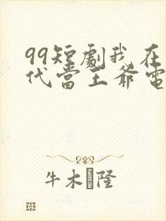 99短剧我在古代当王爷电视剧