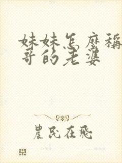 妹妹怎么称呼哥哥的老婆