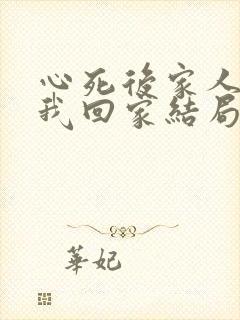 心死后家人跪求我回家结局