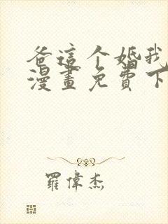 爸这个婚我不结漫画免费下拉式