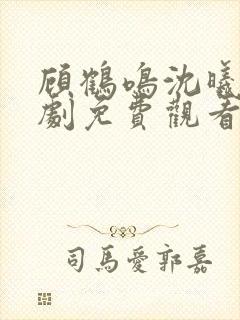 顾鹤鸣沈曦薇短剧免费观看