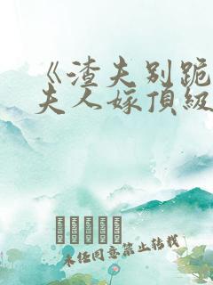 《渣夫别跪了,夫人嫁顶级大佬》