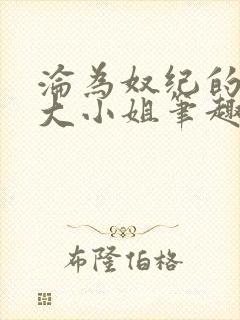 沦为奴纪的恶毒大小姐笔趣阁