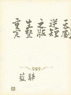 重生之逆天改命完整版短剧