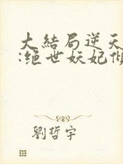 大结局逆天萌兽:绝世妖妃倾天下章节