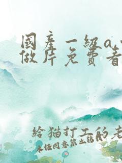 国产一级a,爱做片免费看