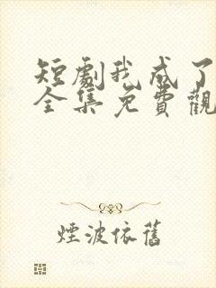 短剧我成了神豪全集免费观看