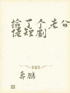 捡了个老公是大佬短剧