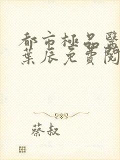 都市极品医神 叶辰免费阅读无弹窗