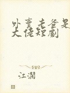 外卖老爸是顶级大佬短剧