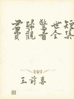 君归惊世短剧免费观看全集高清版