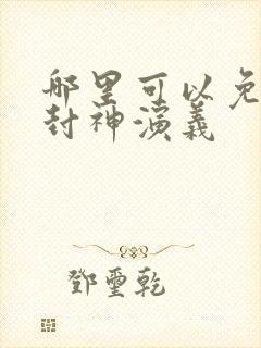 哪里可以免费看封神演义