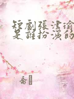 短剧张津瑜演员是谁扮演的