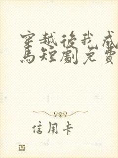 穿越后我成了驸马短剧免费完整版