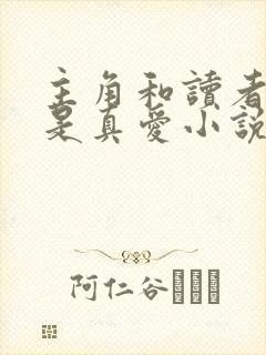 主角和读者绝逼是真爱小说免费阅读