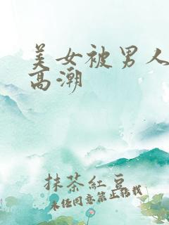 美女被男人操到高潮