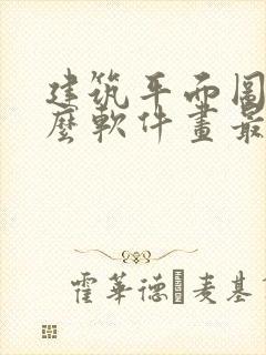 建筑平面图用什么软件画最简单