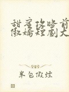 甜蜜攻略前妻太傲娇短剧大结局