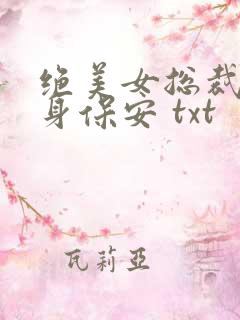 绝美女总裁的贴身保安 txt