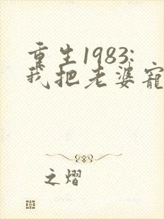 重生1983:我把老婆宠成首富()