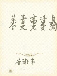 叶青高清月小说全文免费阅读