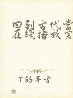 回到古代当王妃在线播放完整短剧