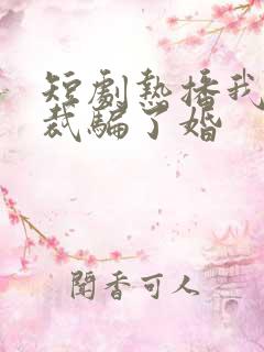 短剧热播我被总裁骗了婚