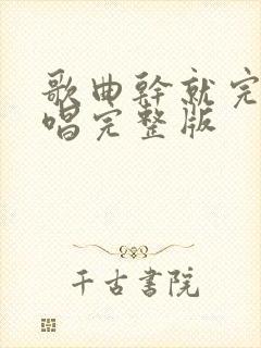 歌曲干就完了原唱完整版