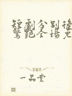 短剧分别后前夫惊艳全场免费观看