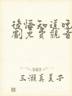 后悔知道晚了短剧免费观看全集