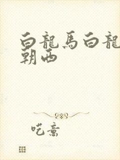 白龙马白龙马蹄朝西