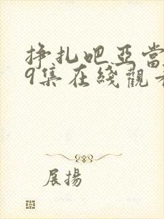 挣扎吧亚当君第9集在线观看