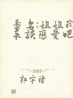 番名:姐姐我们来谈恋爱吧