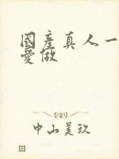 国产真人一级a爱做