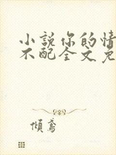 小说你的情深我不配全文免费阅读