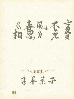 《春风不言勿复相思》免费观看
