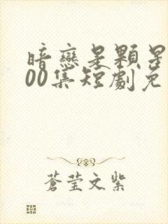 暗恋是颗星糖100集短剧免费观看